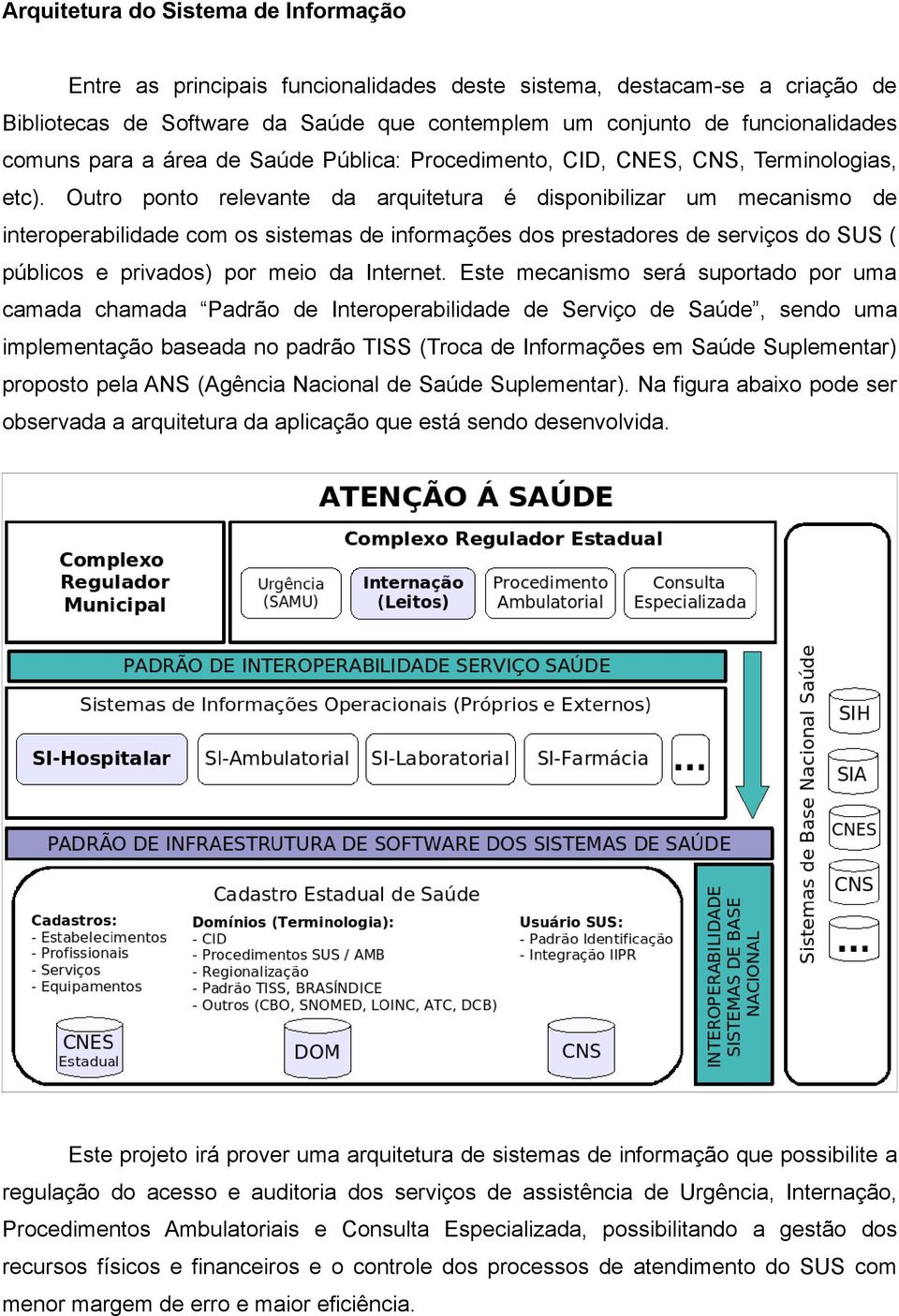 Outro ponto relevante da arquitetura é disponibilizar um mecanismo de interoperabilidade com os sistemas de informações dos prestadores de serviços do SUS ( públicos e privados) por meio da Internet.