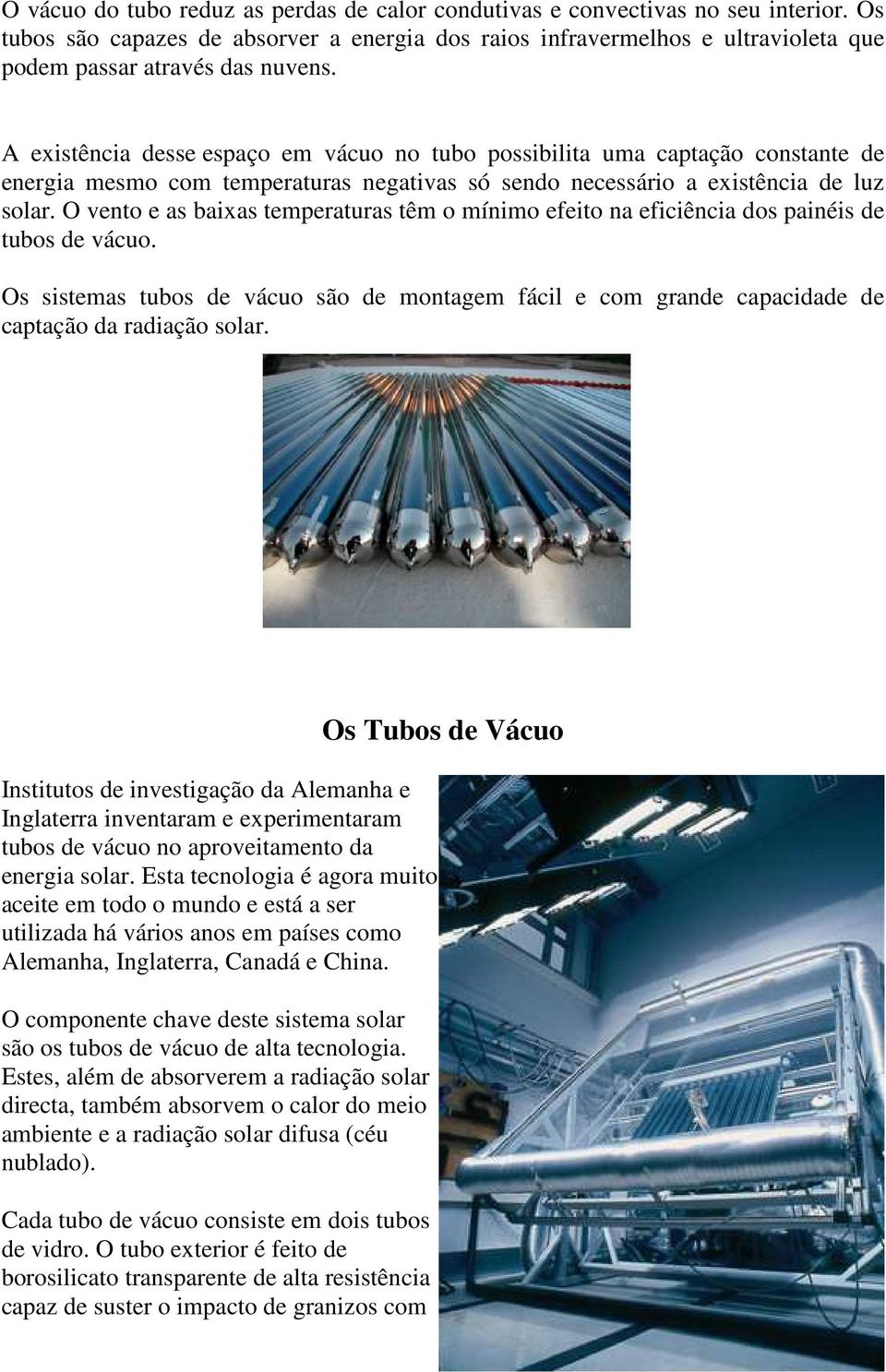 A existência desse espaço em vácuo no tubo possibilita uma captação constante de energia mesmo com temperaturas negativas só sendo necessário a existência de luz solar.