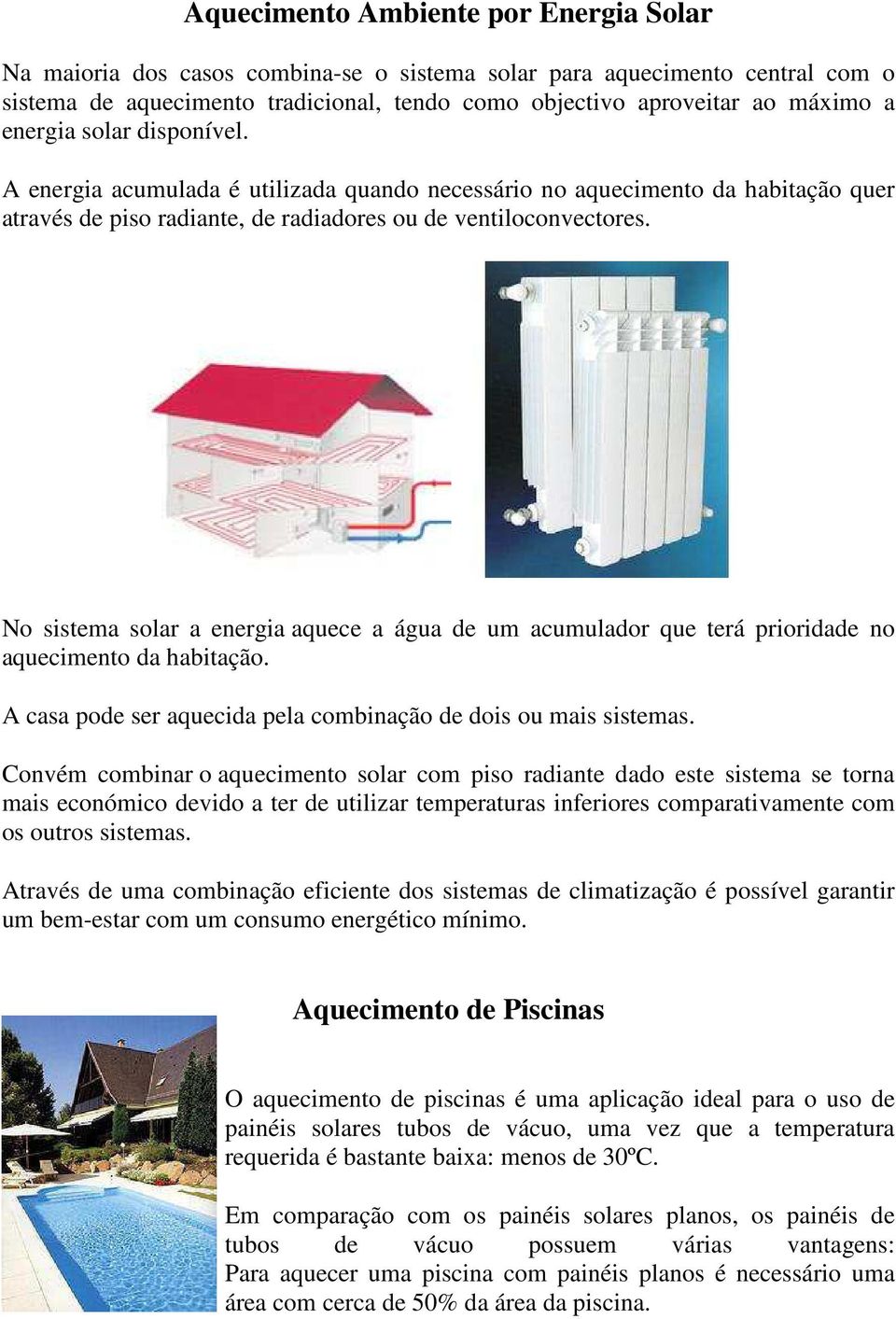 No sistema solar a energia aquece a água de um acumulador que terá prioridade no aquecimento da habitação. A casa pode ser aquecida pela combinação de dois ou mais sistemas.