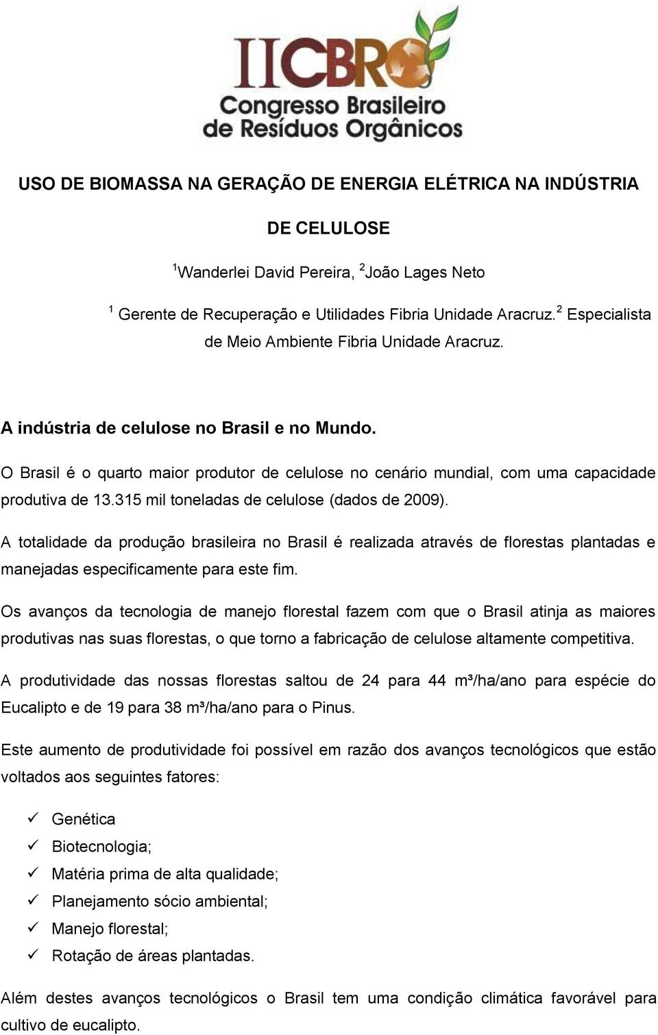 O Brasil é o quarto maior produtor de celulose no cenário mundial, com uma capacidade produtiva de 13.315 mil toneladas de celulose (dados de 2009).