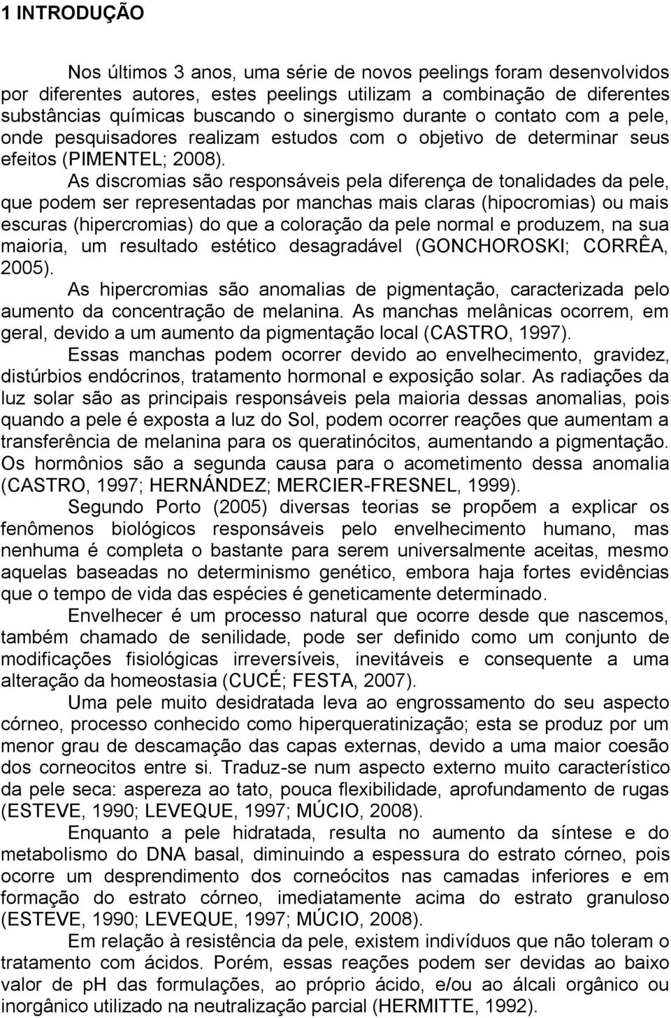 As discromias são responsáveis pela diferença de tonalidades da pele, que podem ser representadas por manchas mais claras (hipocromias) ou mais escuras (hipercromias) do que a coloração da pele