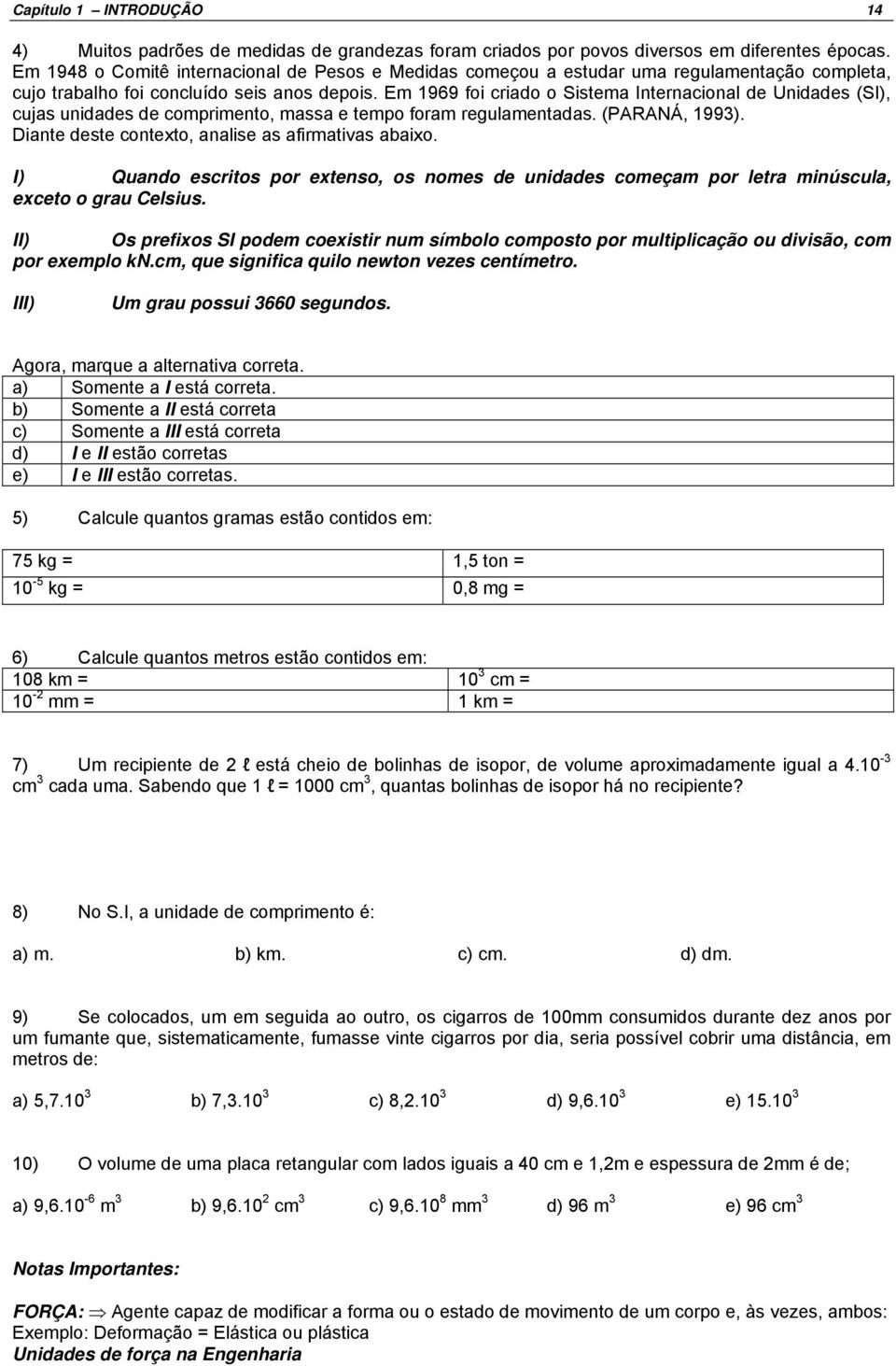 Em 1969 foi criado o Sistema Internacional de Unidades (SI), cujas unidades de comprimento, massa e tempo foram regulamentadas. (PARANÁ, 1993). Diante deste contexto, analise as afirmativas abaixo.