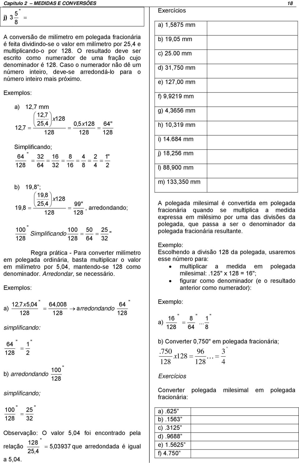 Exemplos: a) 12,7 mm 12,7 x128 25,4 0,5 x128 12,7 = = = 128 128 Simplificando; 64 " 32 16 8 4 2 = = = = = 128 64 32 16 8 4 = b) 19,8 ; 19,8 x128 25,4 19,8 = = 128 99" 128 100 " 100 50 Simplifica ndo