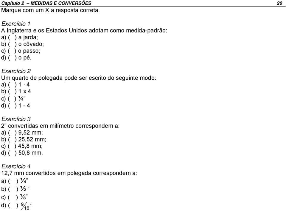 Exercício 2 Um quarto de polegada pode ser escrito do seguinte modo: a) ( ) 1 4 b) ( ) 1 x 4 c) ( ) ¼ d) ( ) 1-4 Exercício 3 2"