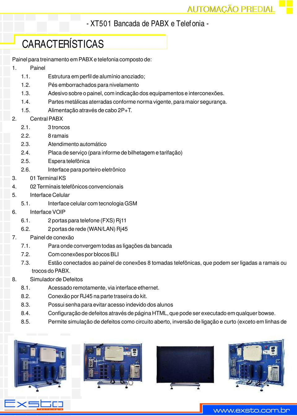 Alimentação através de cabo 2P+T. 2. Central PABX 2.1. 3 troncos 2.2. 8 ramais 2.3. Atendimento automático 2.4. Placa de serviço (para informe de bilhetagem e tarifação) 2.5. Espera telefônica 2.6.