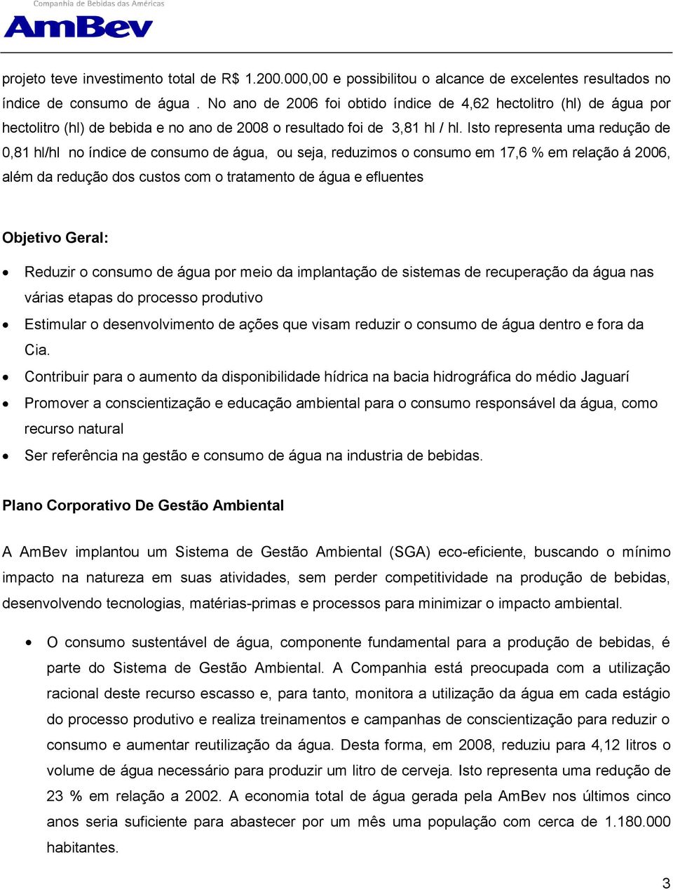 Isto representa uma redução de 0,81 hl/hl no índice de consumo de água, ou seja, reduzimos o consumo em 17,6 % em relação á 2006, além da redução dos custos com o tratamento de água e efluentes