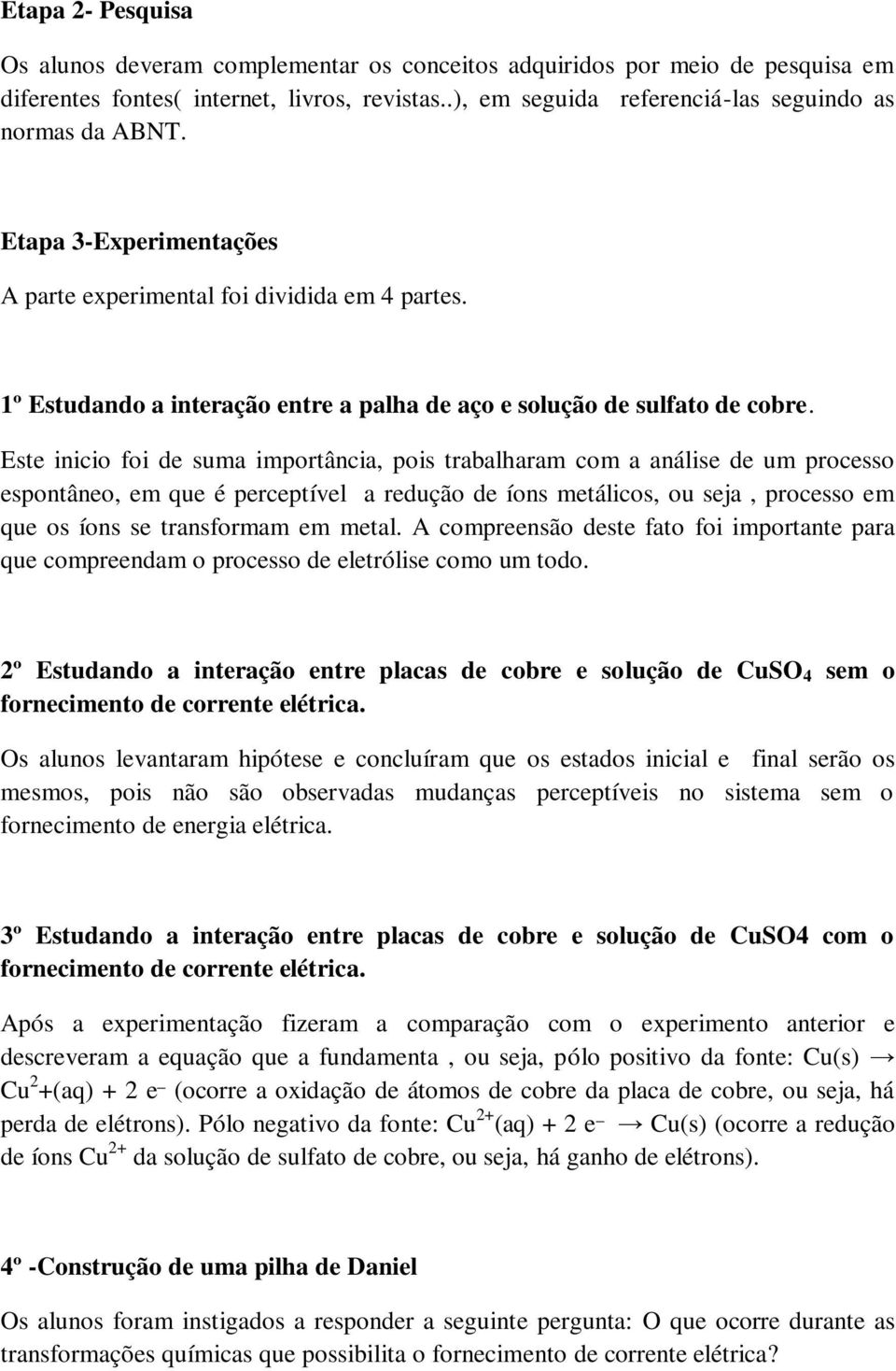 Este inicio foi de suma importância, pois trabalharam com a análise de um processo espontâneo, em que é perceptível a redução de íons metálicos, ou seja, processo em que os íons se transformam em