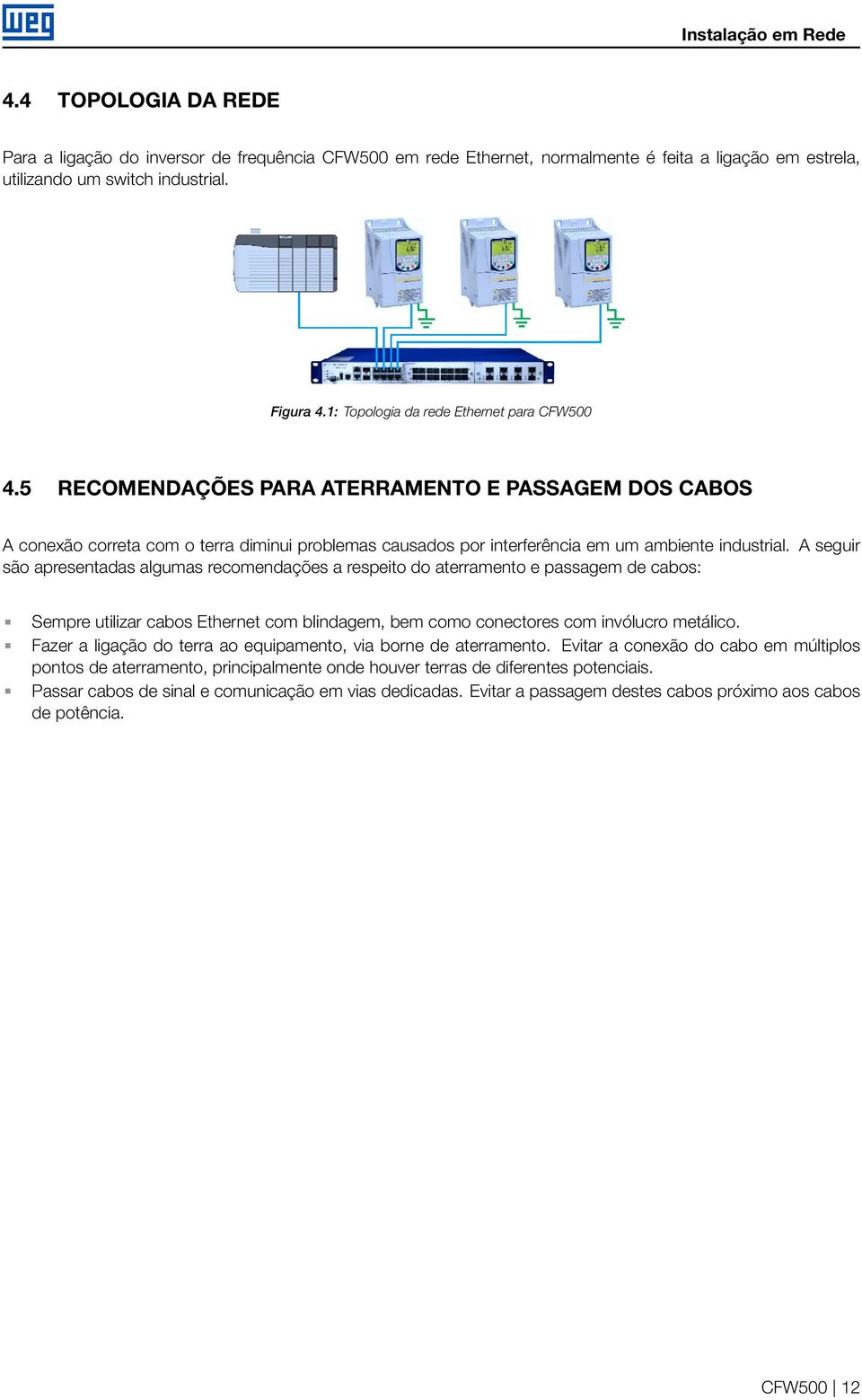 A seguir são apresentadas algumas recomendações a respeito do aterramento e passagem de cabos: Sempre utilizar cabos Ethernet com blindagem, bem como conectores com invólucro metálico.