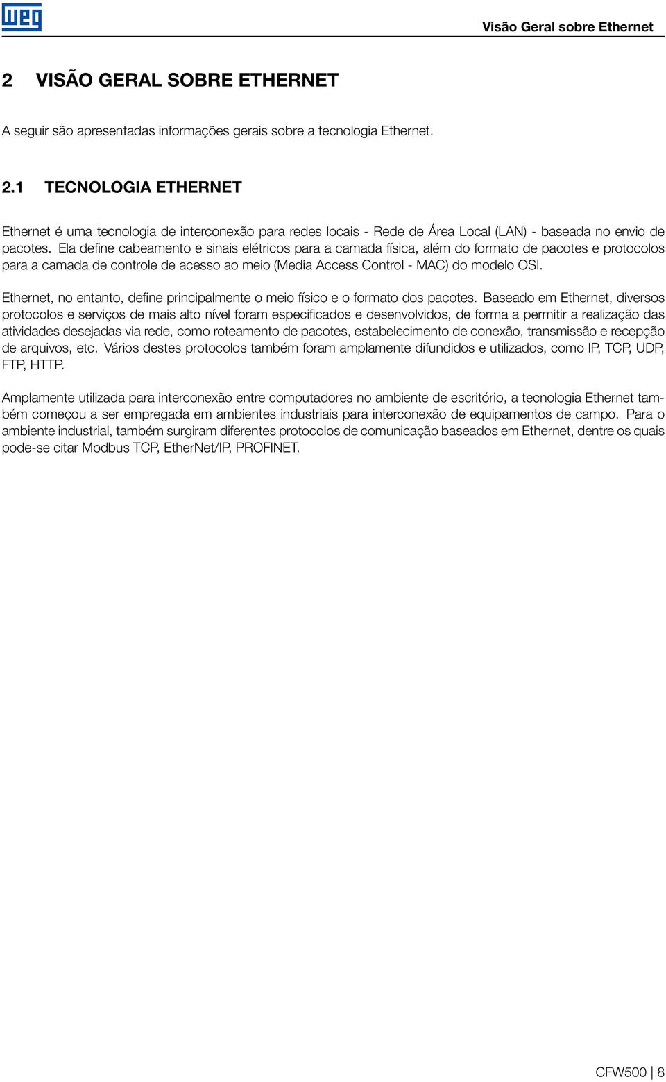 Ethernet, no entanto, define principalmente o meio físico e o formato dos pacotes.