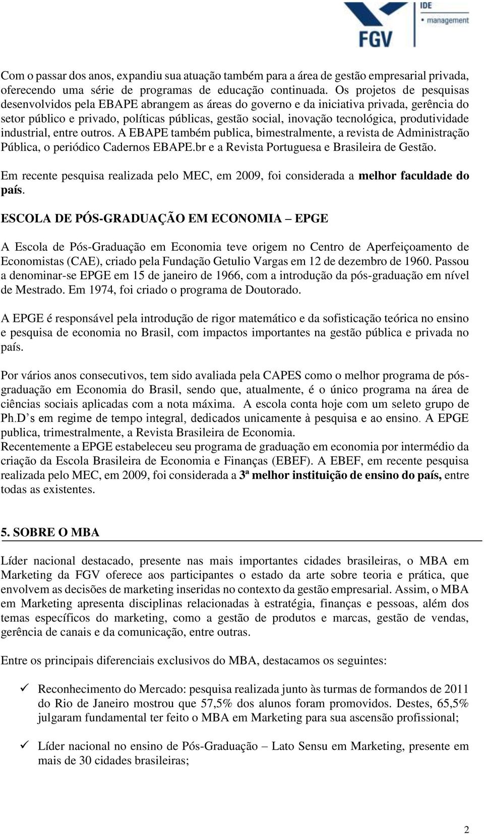 produtividade industrial, entre outros. A EBAPE também publica, bimestralmente, a revista de Administração Pública, o periódico Cadernos EBAPE.br e a Revista Portuguesa e Brasileira de Gestão.