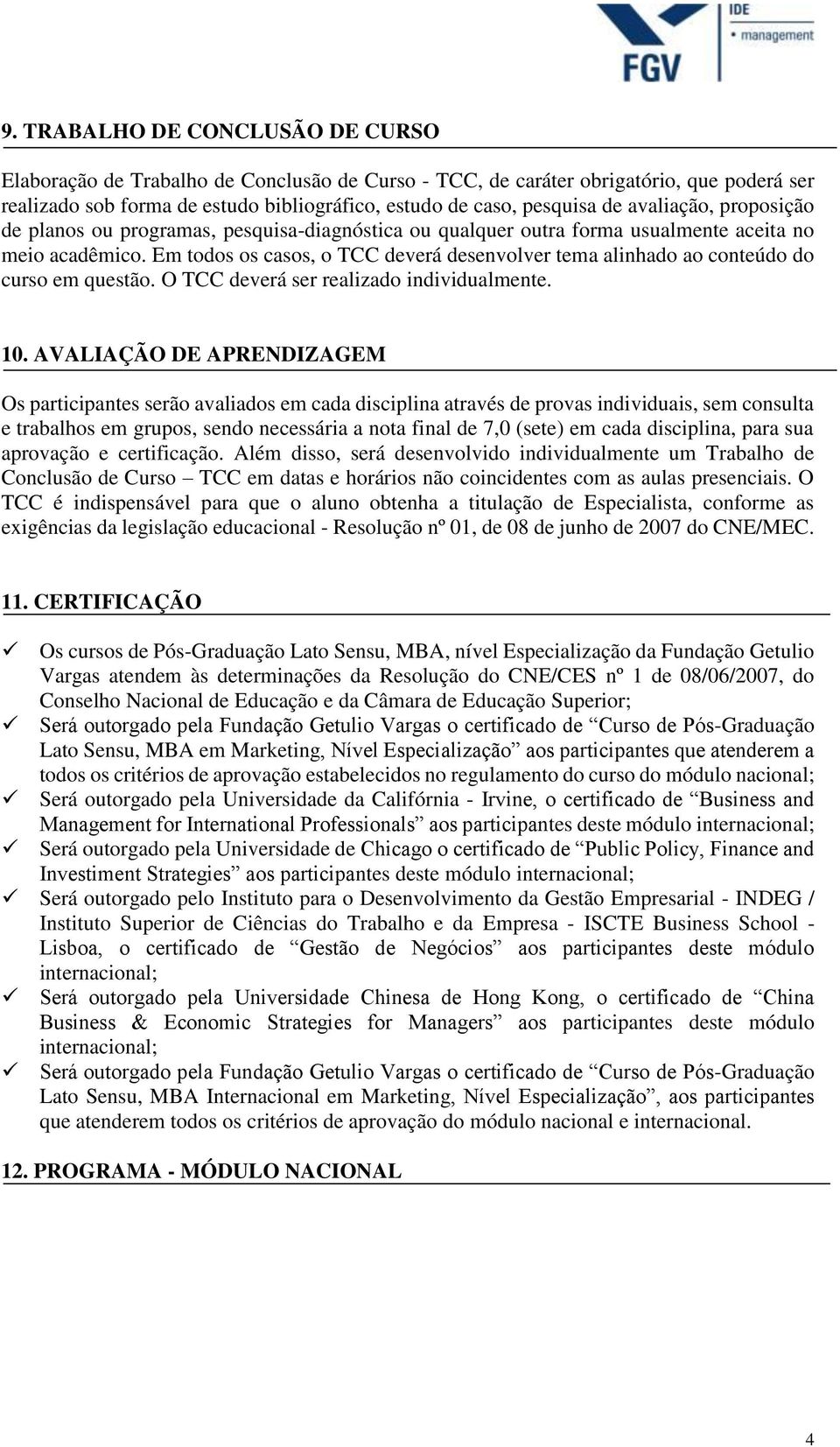 Em todos os casos, o TCC deverá desenvolver tema alinhado ao conteúdo do curso em questão. O TCC deverá ser realizado individualmente. 10.