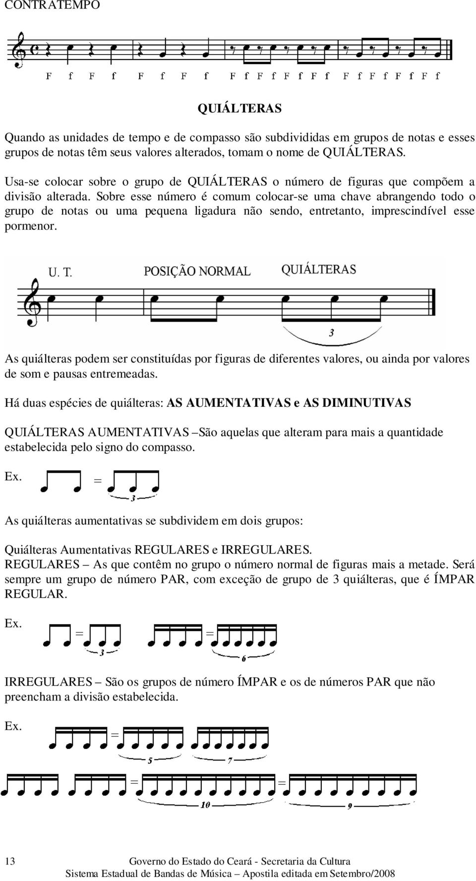 Sobre esse número é comum colocar-se uma chave abrangendo todo o grupo de notas ou uma pequena ligadura não sendo, entretanto, imprescindível esse pormenor.