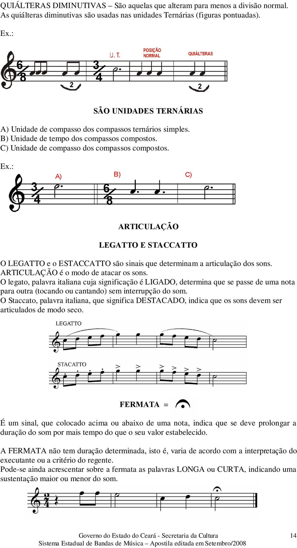 3 4 A) B) C) 6 8 ARTICULAÇÃO LEGATTO E STACCATTO O LEGATTO e o ESTACCATTO são sinais que determinam a articulação dos sons. ARTICULAÇÃO é o modo de atacar os sons.