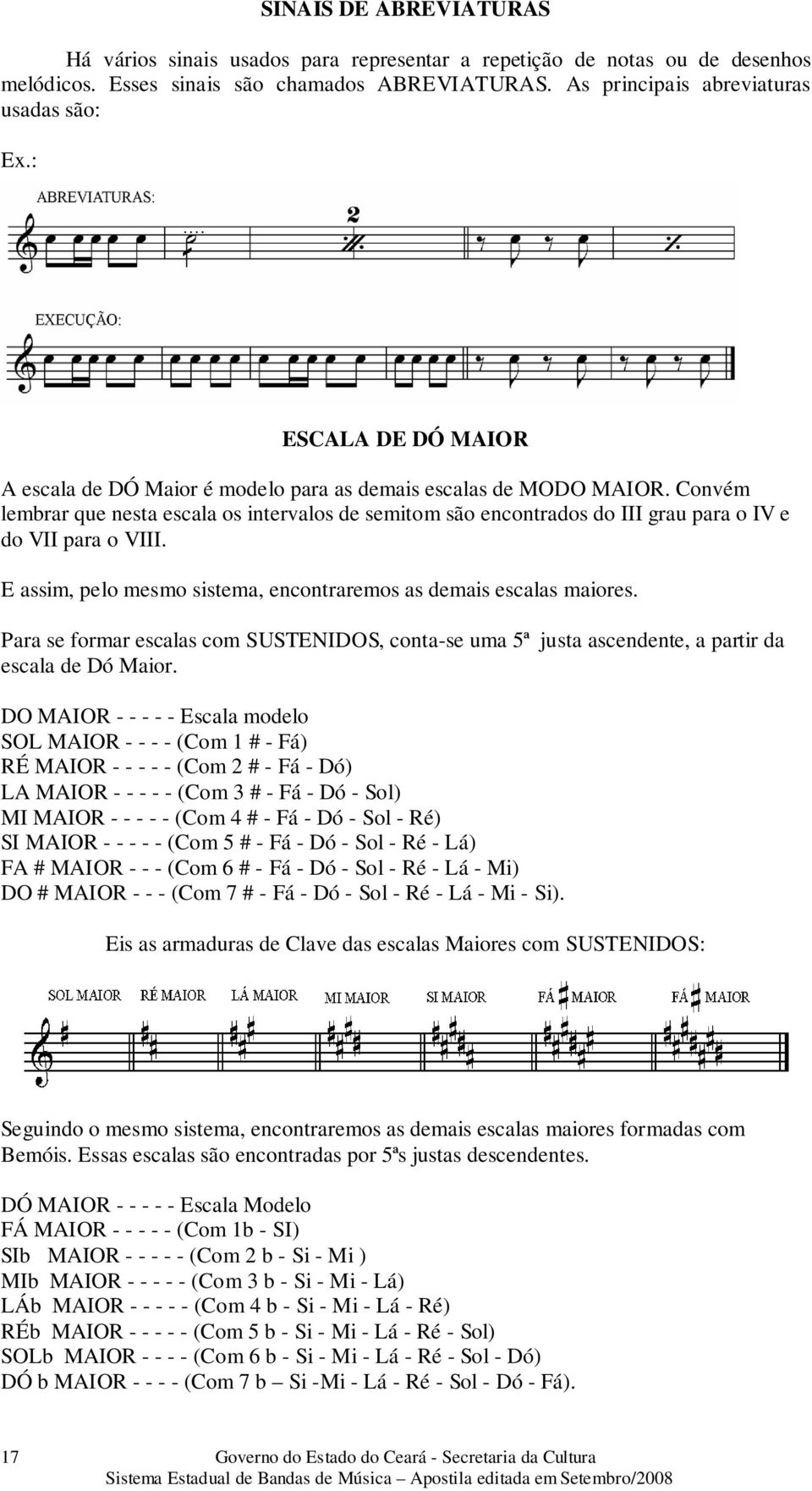 Convém lembrar que nesta escala os intervalos de semitom são encontrados do III grau para o IV e do VII para o VIII. E assim, pelo mesmo sistema, encontraremos as demais escalas maiores.