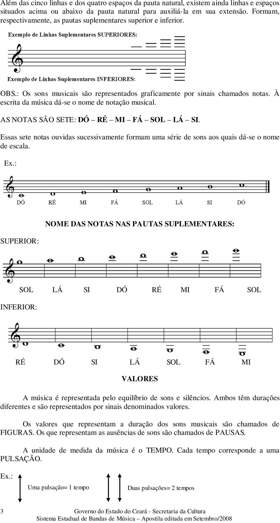 À escrita da música dá-se o nome de notação musical. AS NOTAS SÃO SETE: DÓ RÉ MI FÁ SOL LÁ SI. Essas sete notas ouvidas sucessivamente formam uma série de sons aos quais dá-se o nome de escala.