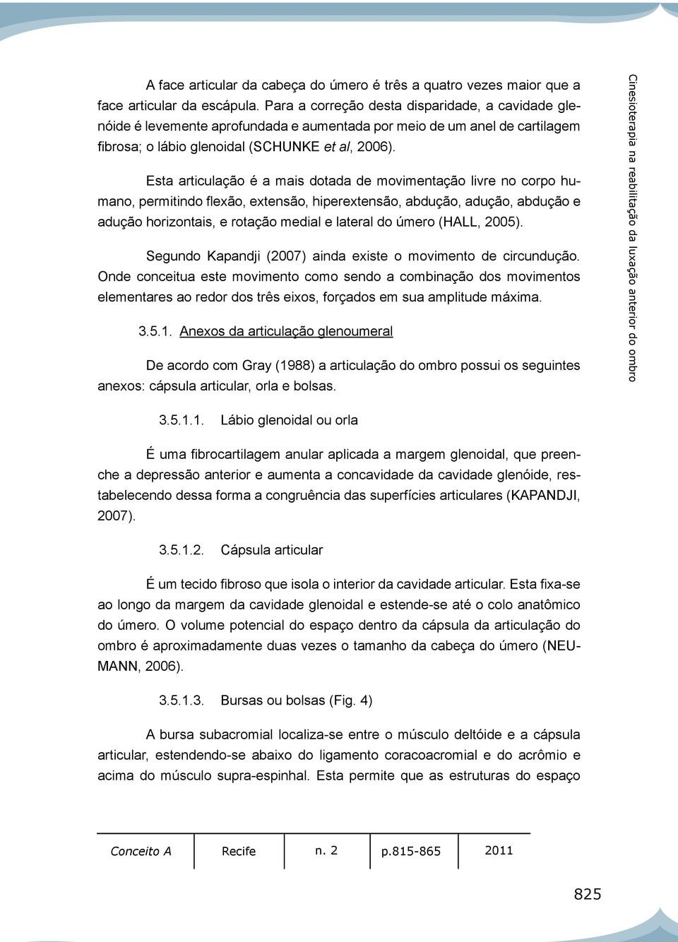 Esta articulação é a mais dotada de movimentação livre no corpo humano, permitindo flexão, extensão, hiperextensão, abdução, adução, abdução e adução horizontais, e rotação medial e lateral do úmero