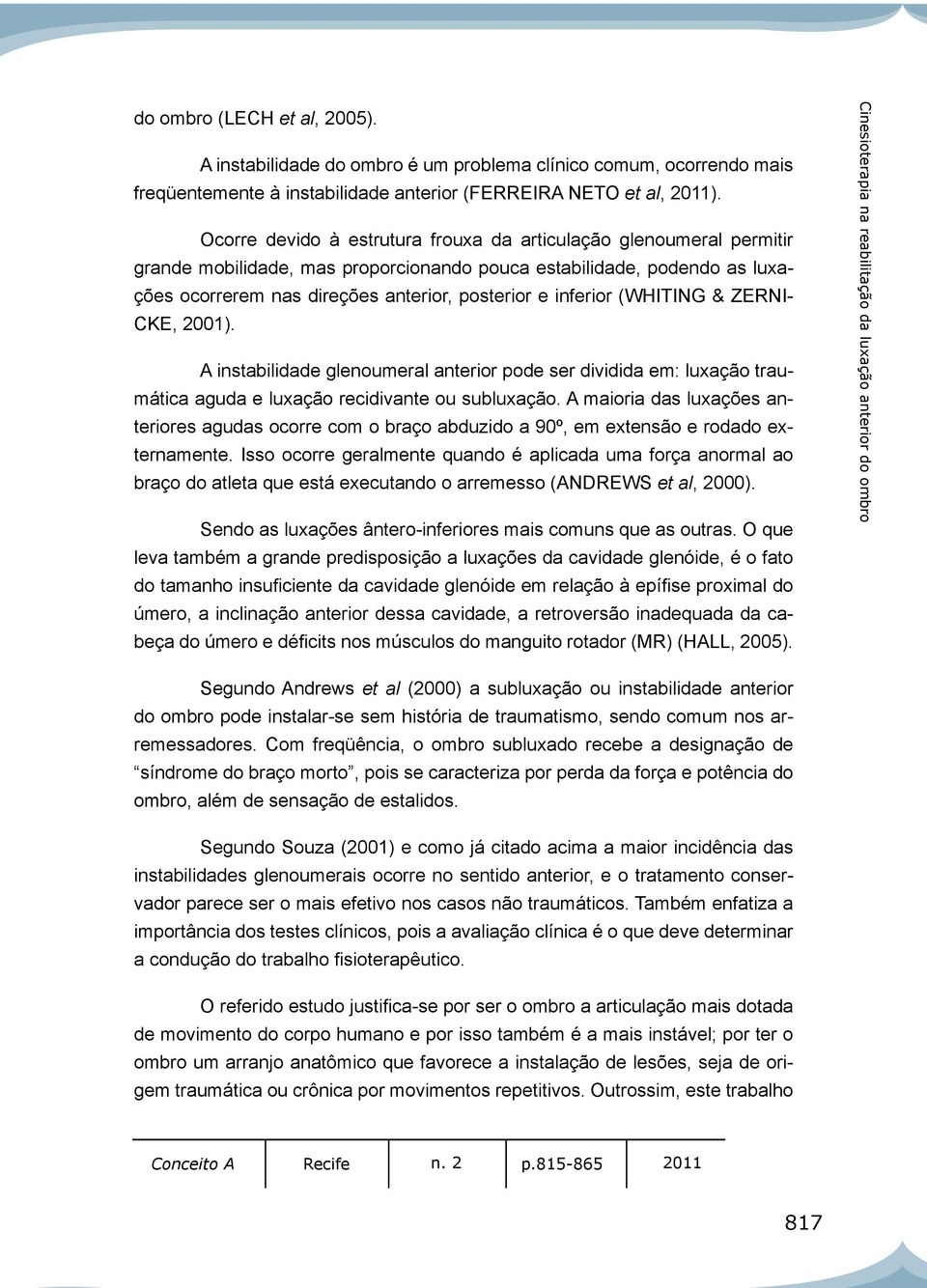 inferior (WHITING & ZERNI- CKE, 2001). A instabilidade glenoumeral anterior pode ser dividida em: luxação traumática aguda e luxação recidivante ou subluxação.