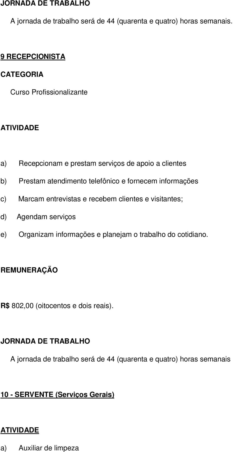 telefônico e fornecem informações c) Marcam entrevistas e recebem clientes e visitantes; d) Agendam serviços e) Organizam