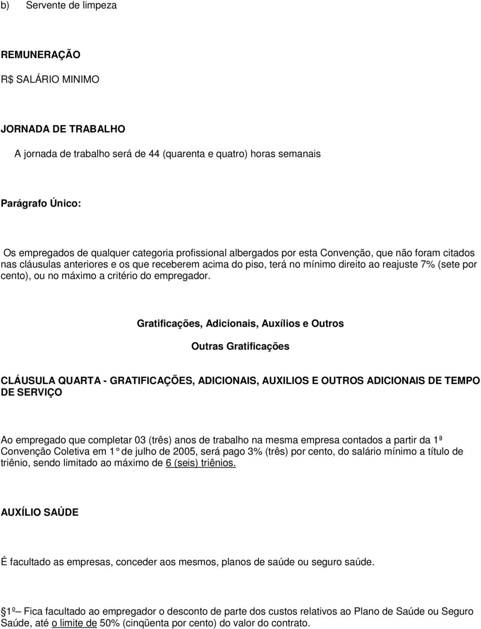 Gratificações, Adicionais, Auxílios e Outros Outras Gratificações CLÁUSULA QUARTA - GRATIFICAÇÕES, ADICIONAIS, AUXILIOS E OUTROS ADICIONAIS DE TEMPO DE SERVIÇO Ao empregado que completar 03 (três)