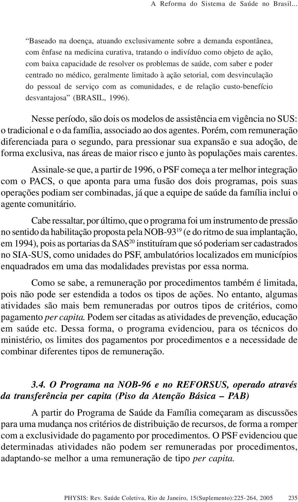 saúde, com saber e poder centrado no médico, geralmente limitado à ação setorial, com desvinculação do pessoal de serviço com as comunidades, e de relação custobenefício desvantajosa (BRASIL, 1996).