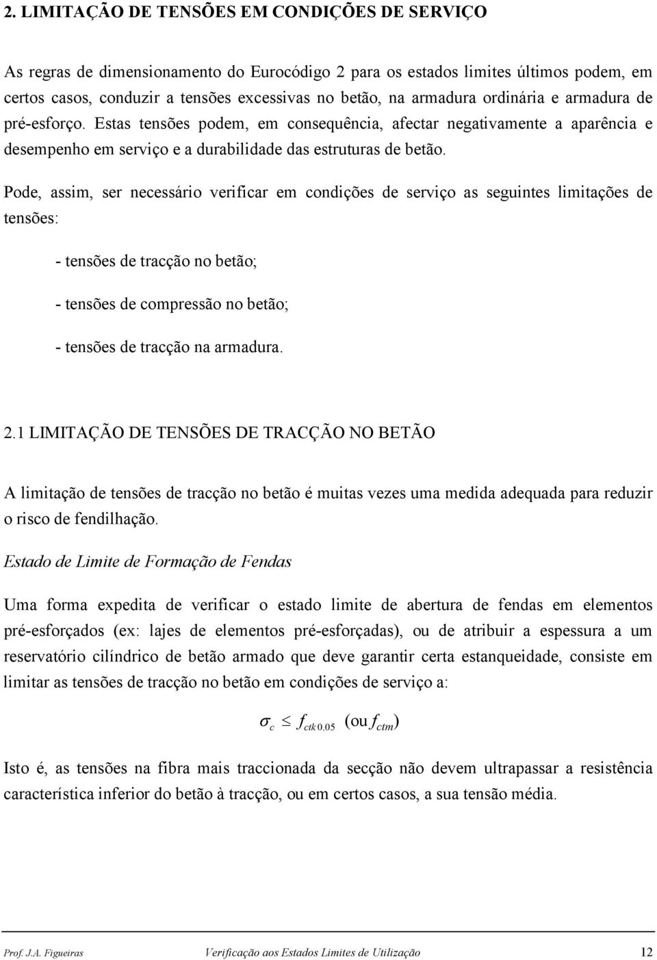 Pode, assim, ser necessário verificar em condições de serviço as seguintes limitações de tensões: - tensões de tracção no betão; - tensões de compressão no betão; - tensões de tracção na armadura. 2.