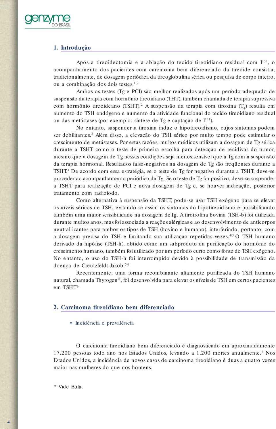 1,2 Ambos os testes (Tg e PCI) são melhor realizados após um período adequado de suspensão da terapia com hormônio tireoidiano (THT), também chamada de terapia supressiva com hormônio tireoideano