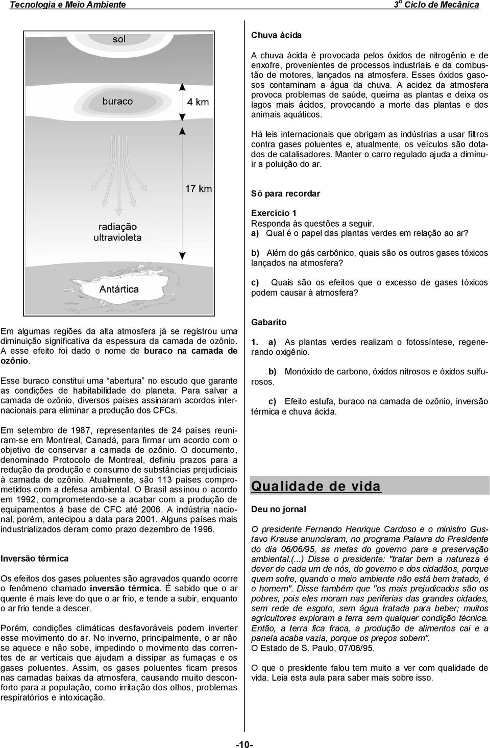 A acidez da atmosfera provoca problemas de saúde, queima as plantas e deixa os lagos mais ácidos, provocando a morte das plantas e dos animais aquáticos.