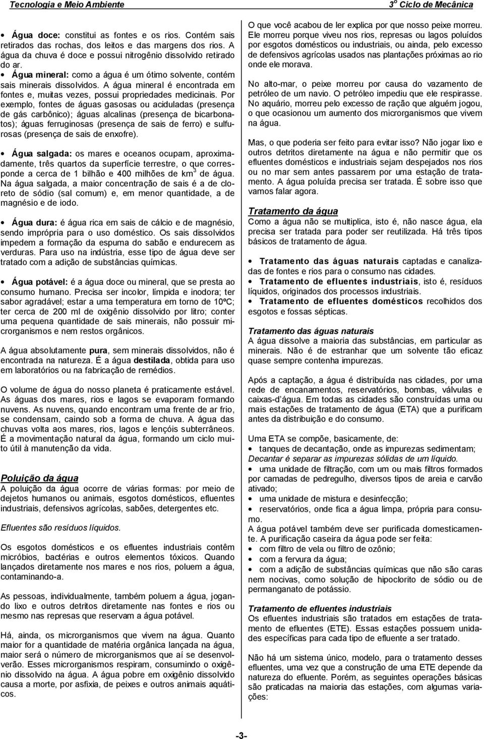 Por exemplo, fontes de águas gasosas ou aciduladas (presença de gás carbônico); águas alcalinas (presença de bicarbonatos); águas ferruginosas (presença de sais de ferro) e sulfurosas (presença de