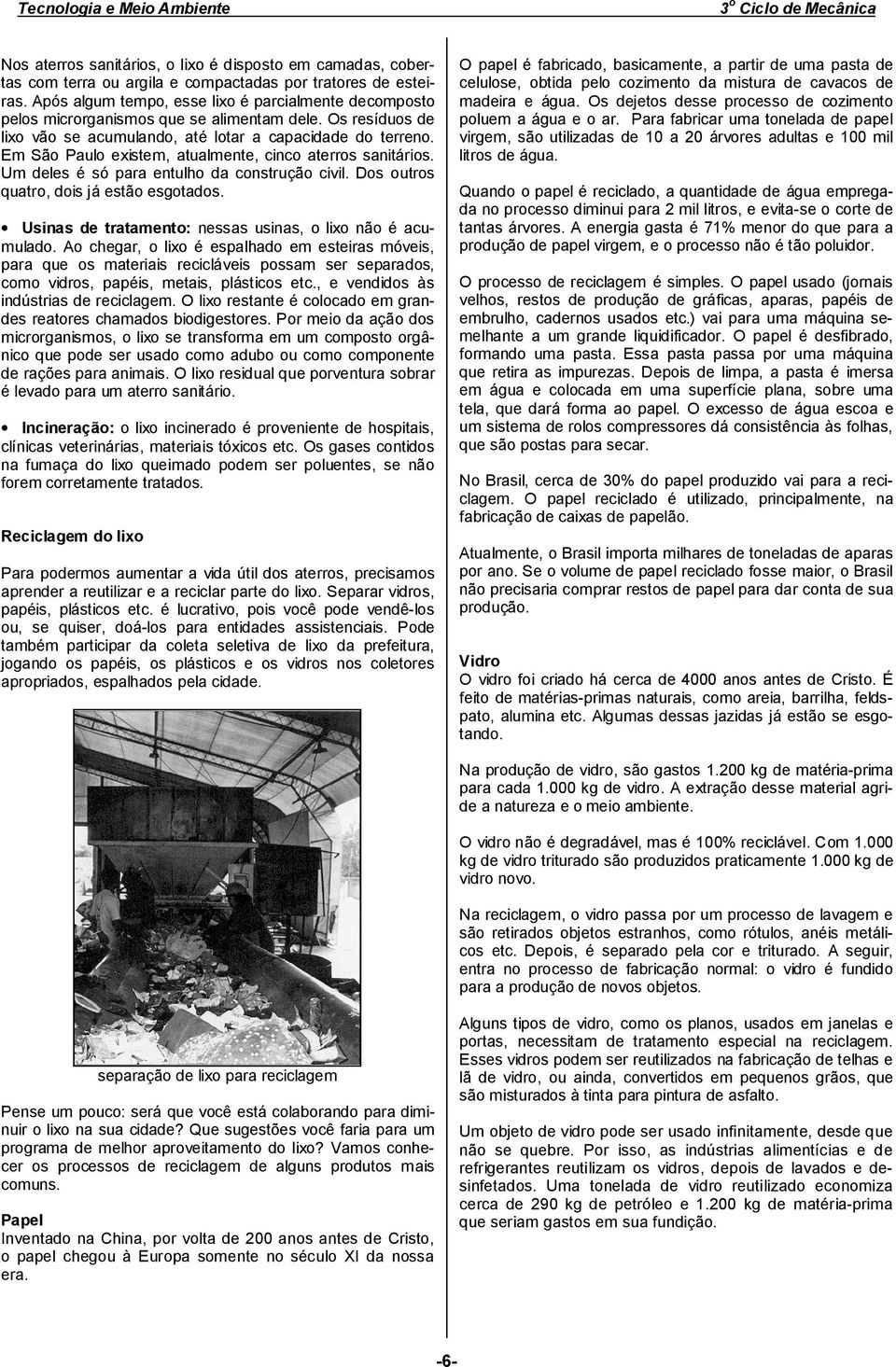 Em São Paulo existem, atualmente, cinco aterros sanitários. Um deles é só para entulho da construção civil. Dos outros quatro, dois já estão esgotados.