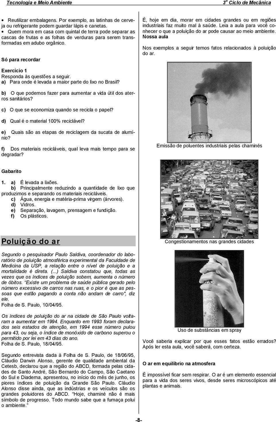 Só para recordar É, hoje em dia, morar em cidades grandes ou em regiões industriais faz muito mal à saúde. Leia a aula para você conhecer o que a poluição do ar pode causar ao meio ambiente.