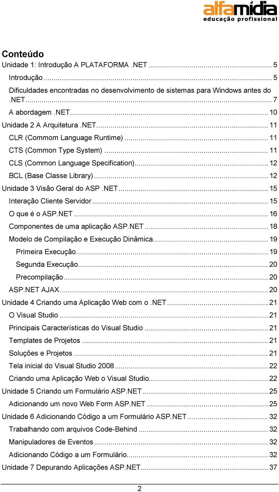 .. 15 O que é o ASP.NET... 16 Componentes de uma aplicação ASP.NET... 18 Modelo de Compilação e Execução Dinâmica... 19 Primeira Execução... 19 Segunda Execução... 20 Precompilação... 20 ASP.NET AJAX.