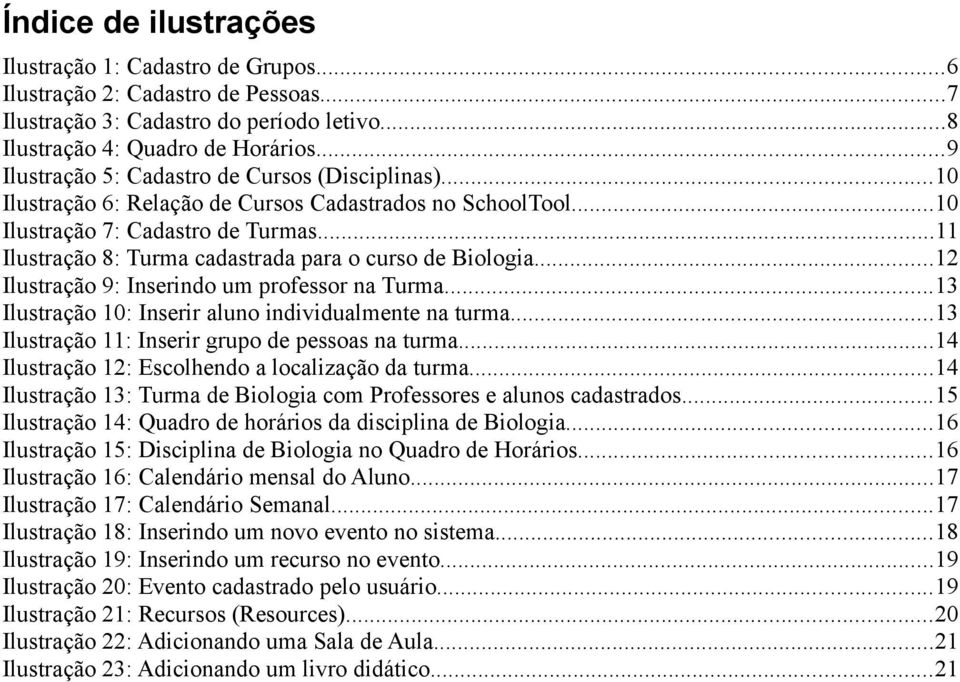 ..11 Ilustração 8: Turma cadastrada para o curso de Biologia...12 Ilustração 9: Inserindo um professor na Turma...13 Ilustração 10: Inserir aluno individualmente na turma.