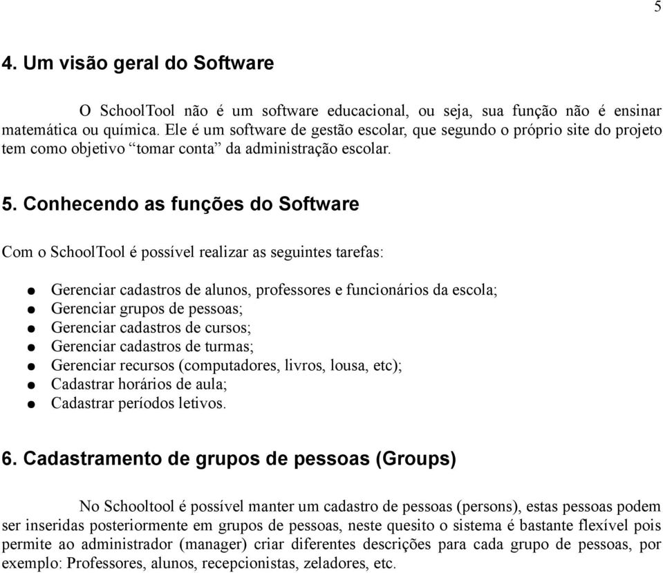 Conhecendo as funções do Software Com o SchoolTool é possível realizar as seguintes tarefas: Gerenciar cadastros de alunos, professores e funcionários da escola; Gerenciar grupos de pessoas;