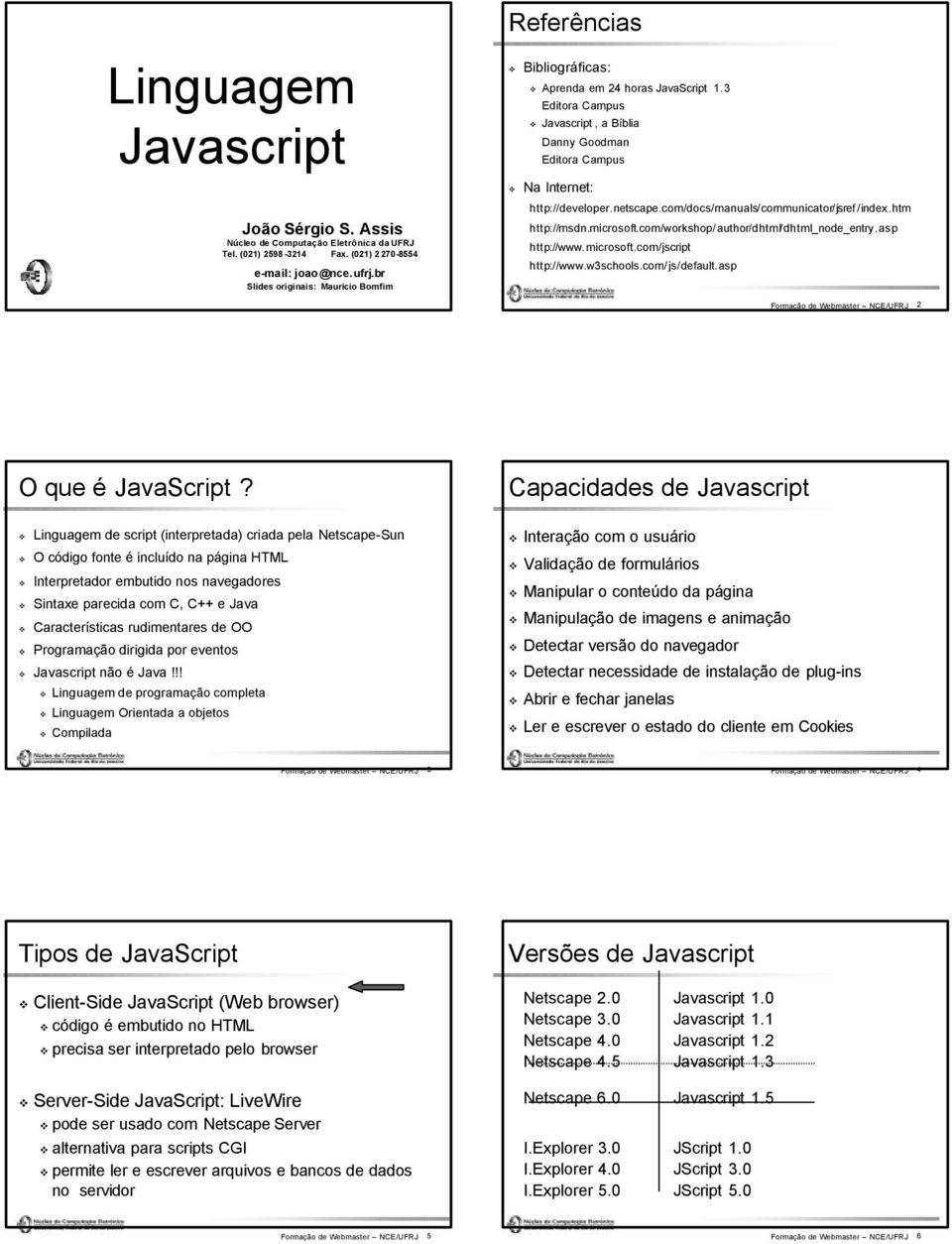 netscape.com/docs/manuals/communicator/jsref /index.htm http://msdn.microsoft.com/workshop/author/dhtml/dhtml_node_entry.asp http://www.microsoft.com/jscript http://www.w3schools.com/js/default.