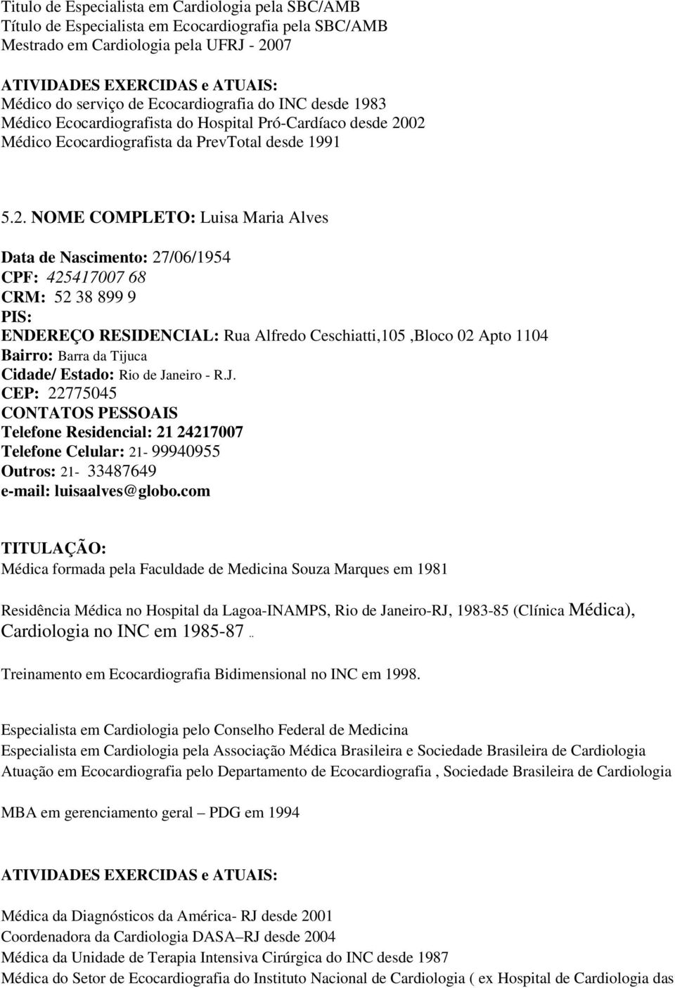 02 Médico Ecocardiografista da PrevTotal desde 1991 5.2. NOME COMPLETO: Luisa Maria Alves Data de Nascimento: 27/06/1954 CPF: 425417007 68 CRM: 52 38 899 9 PIS: ENDEREÇO RESIDENCIAL: Rua Alfredo