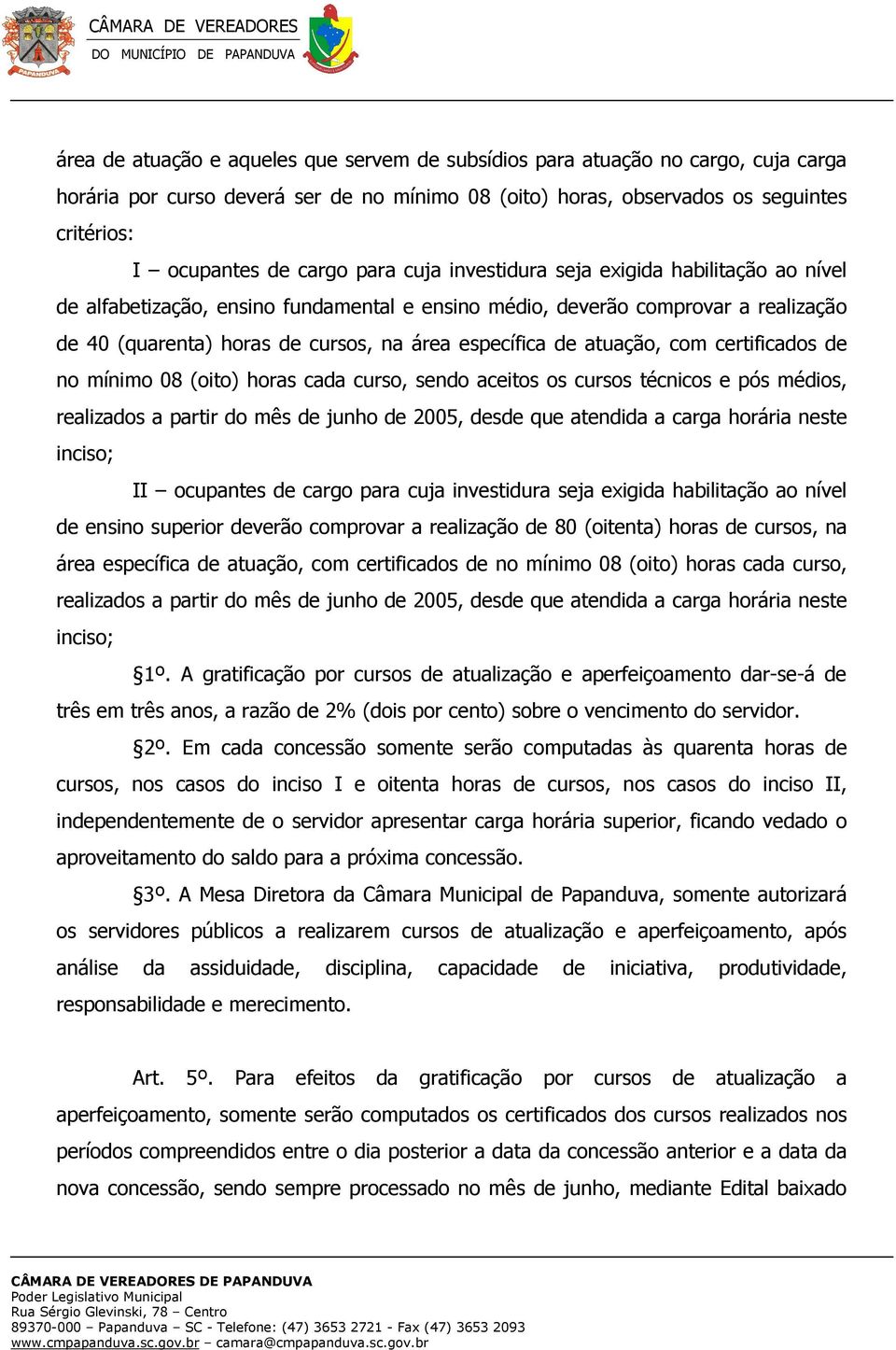 atuação, com certificados de no mínimo 08 (oito) horas cada curso, sendo aceitos os cursos técnicos e pós médios, realizados a partir do mês de junho de 2005, desde que atendida a carga horária neste