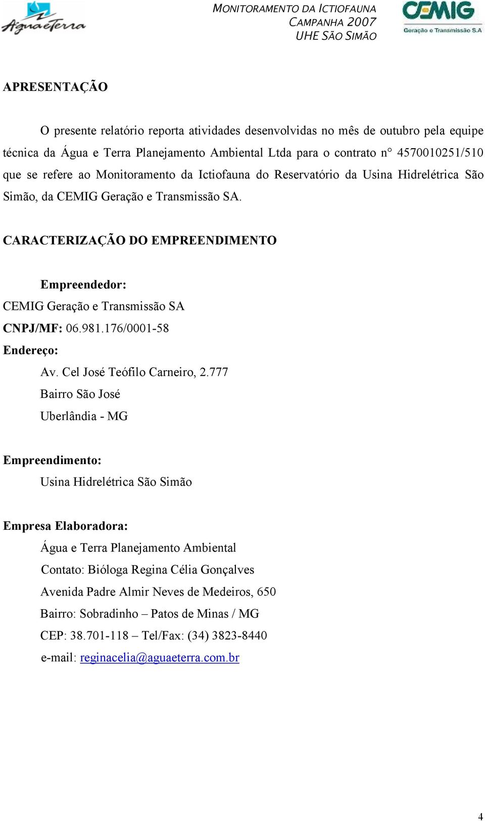 CARACTERIZAÇÃO DO EMPREENDIMENTO Empreendedor: CEMIG Geração e Transmissão SA CNPJ/MF: 06.981.176/0001-58 Endereço: Av. Cel José Teófilo Carneiro, 2.