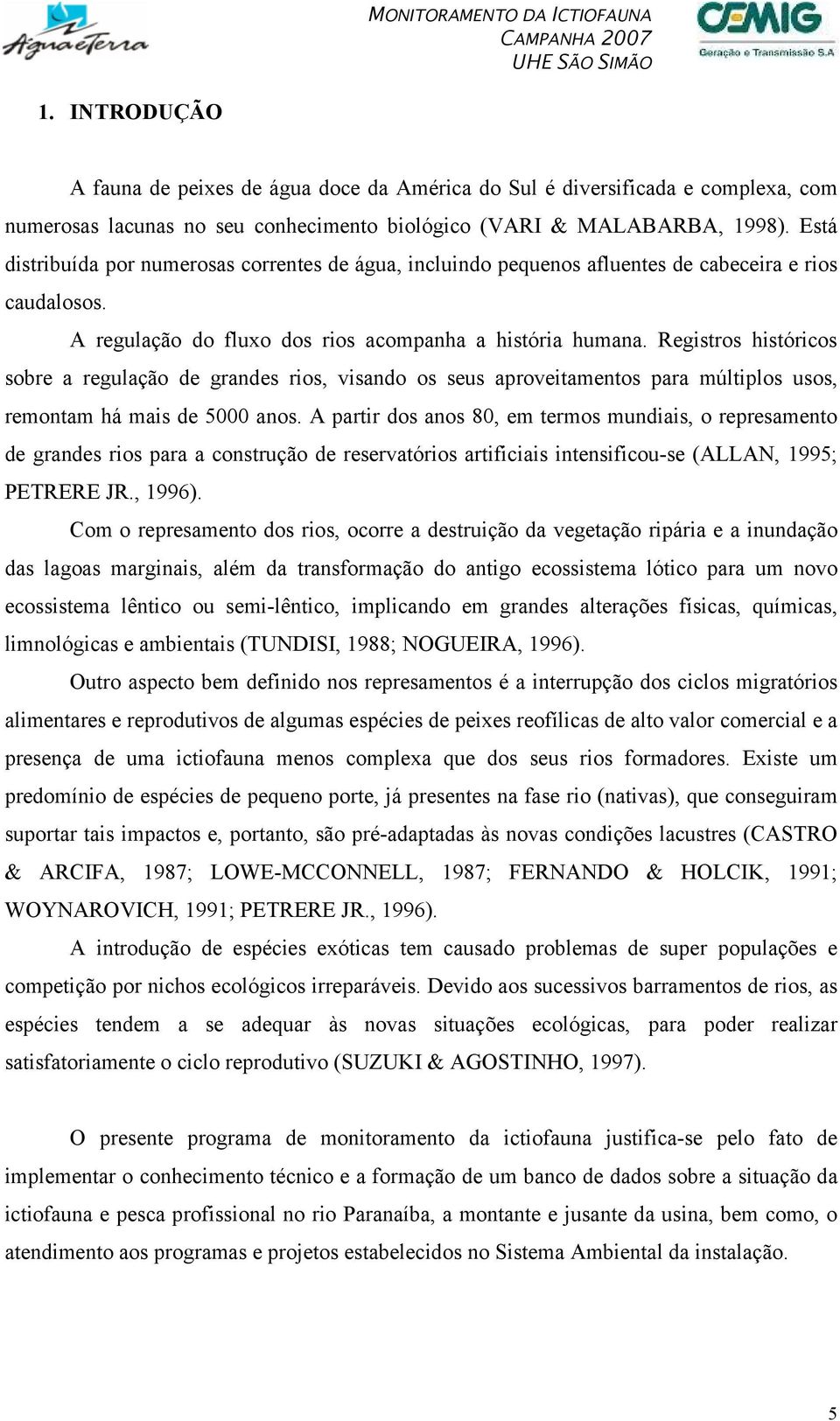 Registros históricos sobre a regulação de grandes rios, visando os seus aproveitamentos para múltiplos usos, remontam há mais de 5000 anos.