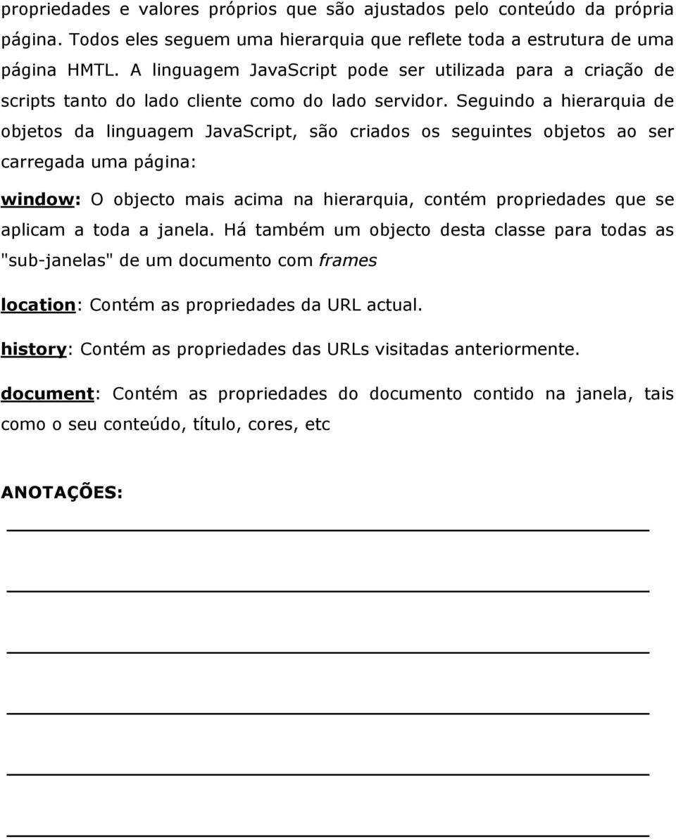 Seguindo a hierarquia de objetos da linguagem JavaScript, são criados os seguintes objetos ao ser carregada uma página: window: O objecto mais acima na hierarquia, contém propriedades que se aplicam