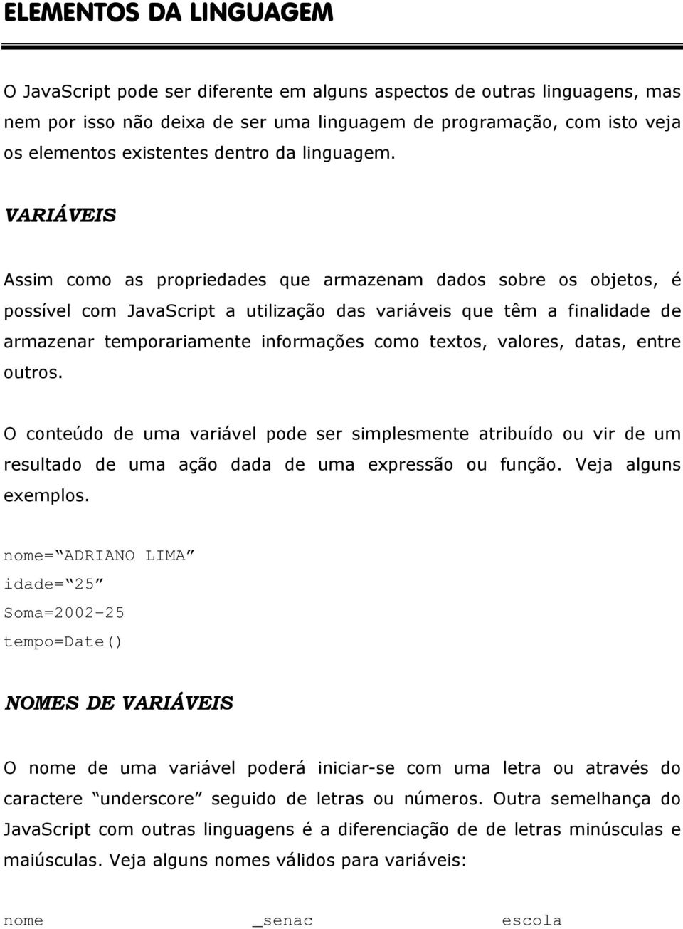 VARIÁVEIS Assim como as propriedades que armazenam dados sobre os objetos, é possível com JavaScript a utilização das variáveis que têm a finalidade de armazenar temporariamente informações como