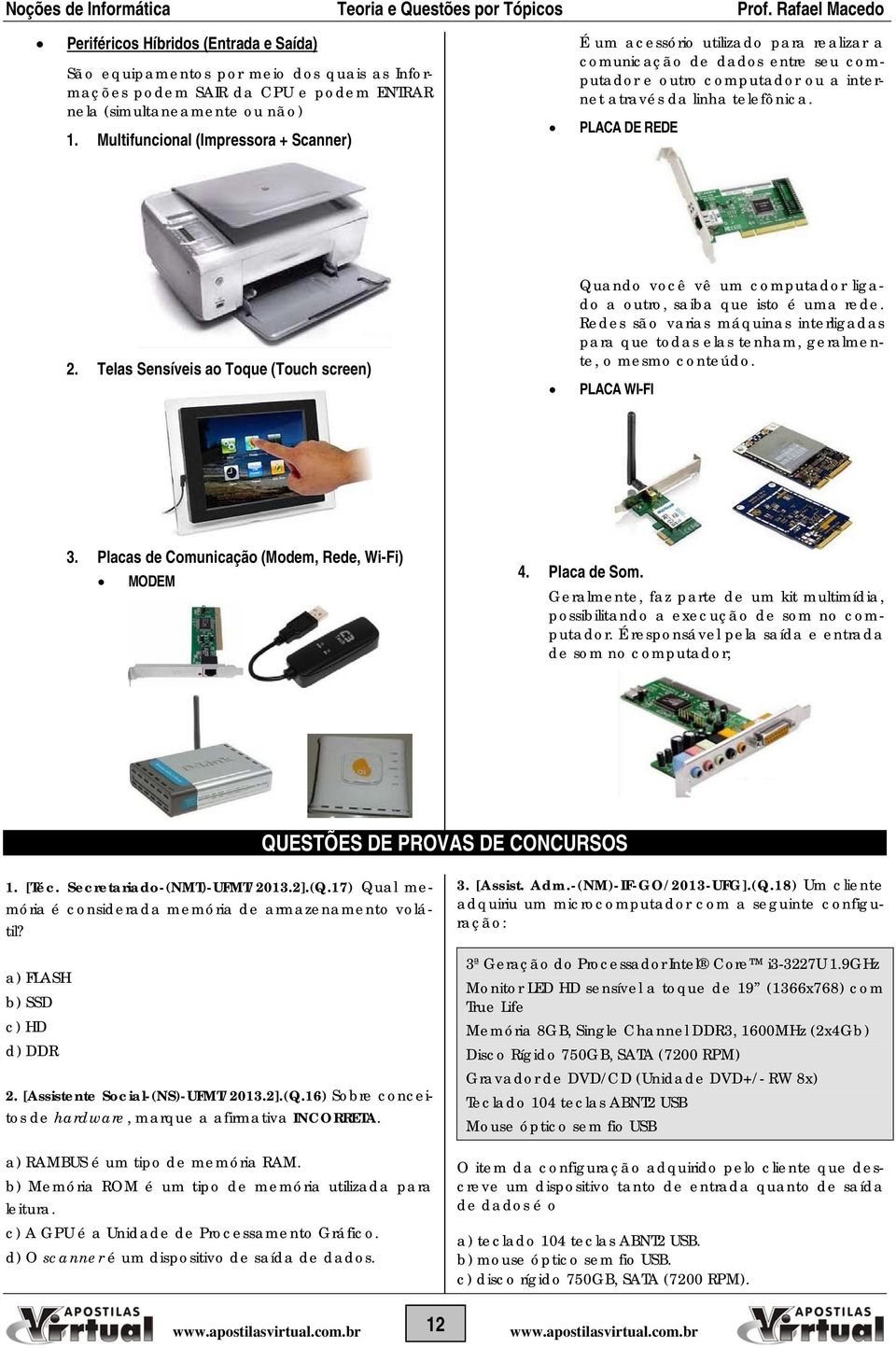 Telas Sensíveis ao Toque (Touch screen) Quando você vê um computador ligado a outro, saiba que isto é uma rede.