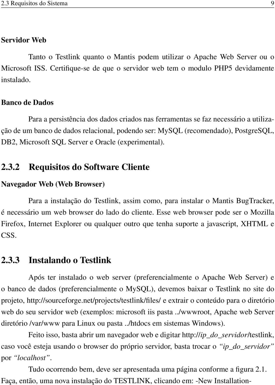 Banco de Dados Para a persistência dos dados criados nas ferramentas se faz necessário a utilização de um banco de dados relacional, podendo ser: MySQL (recomendado), PostgreSQL, DB2, Microsoft SQL