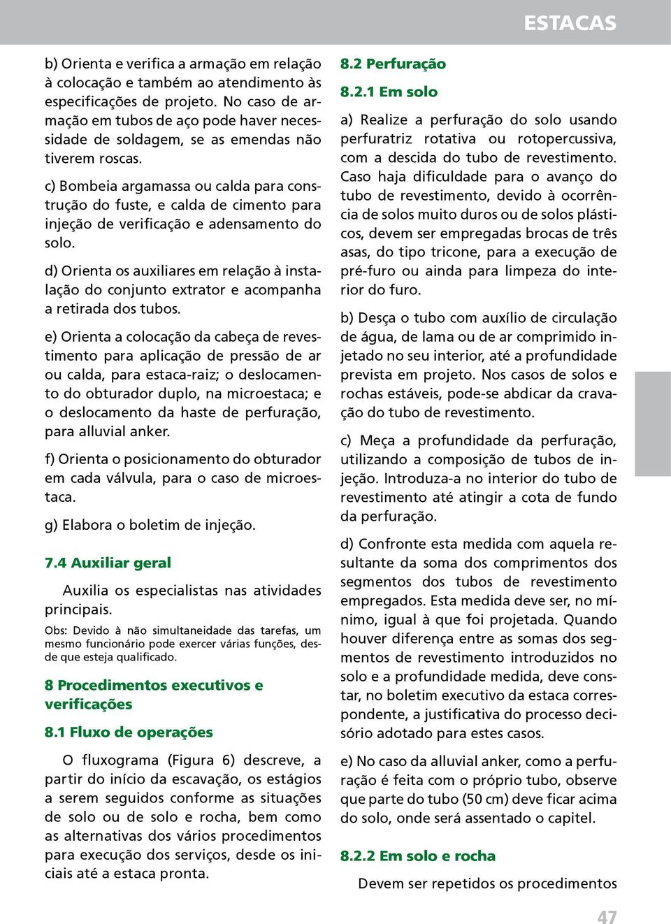 c) Bombeia argamassa ou calda para construção do fuste, e calda de cimento para injeção de verificação e adensamento do solo.