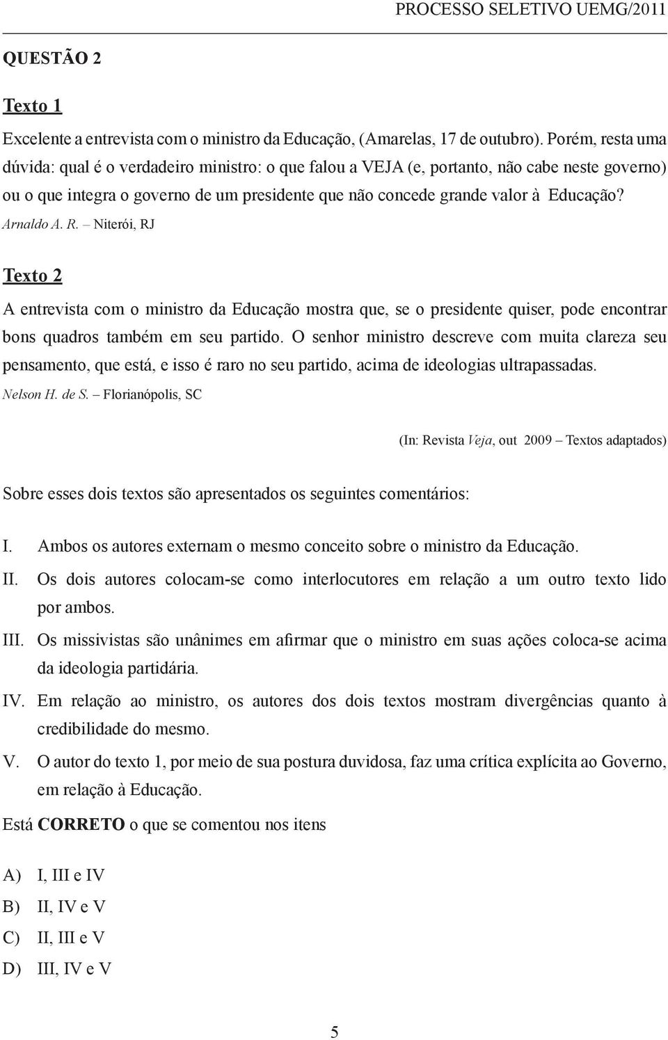 Arnaldo A. R. Niterói, RJ Texto 2 A entrevista com o ministro da Educação mostra que, se o presidente quiser, pode encontrar bons quadros também em seu partido.