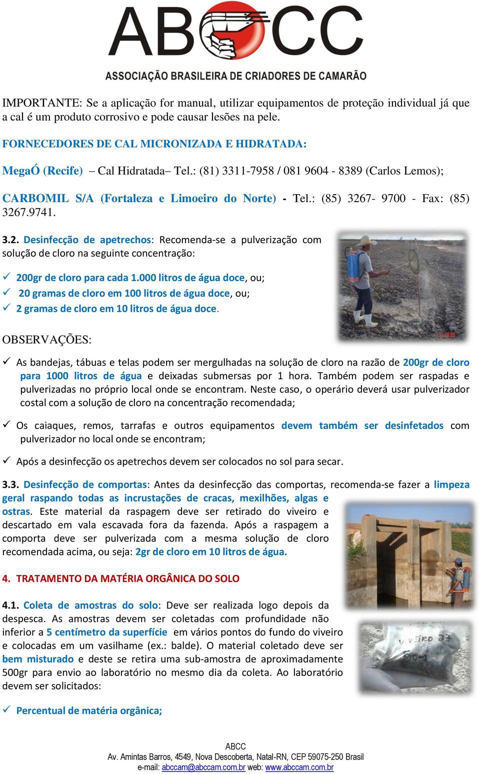 : (85) 3267-9700 - Fax: (85) 3267.9741. 3.2. Desinfecção de apetrechos: Recomenda-se a pulverização com solução de cloro na seguinte concentração: 200gr de cloro para cada 1.