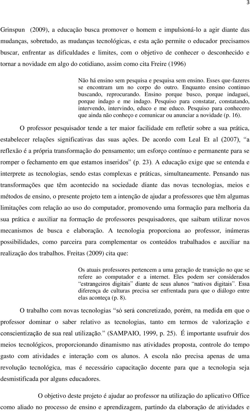 Esses que-fazeres se encontram um no corpo do outro. Enquanto ensino continuo buscando, reprocurando. Ensino porque busco, porque indaguei, porque indago e me indago.