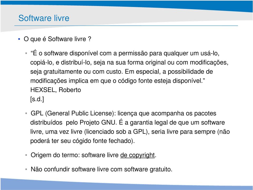 com custo. Em especial, a possibilidade de modificações implica em que o código fonte esteja disponível. HEXSEL, Roberto [s.d.] GPL (General Public License): licença que acompanha os pacotes distribuídos pelo Projeto GNU.