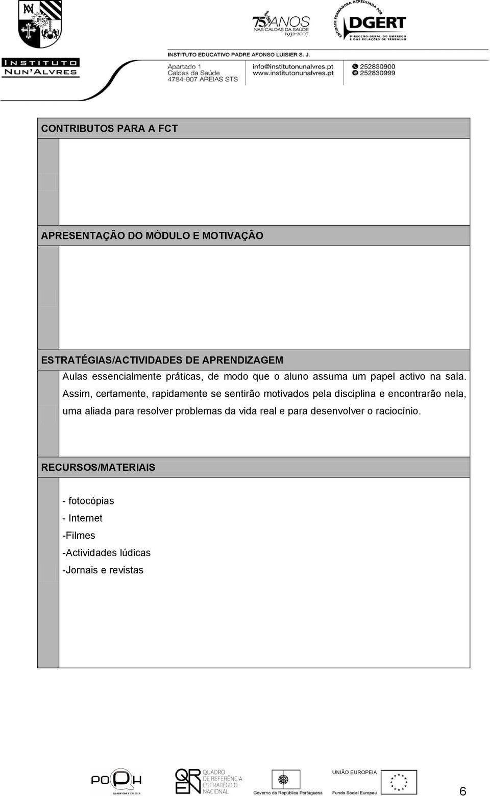 Assim, certamente, rapidamente se sentirão motivados pela disciplina e encontrarão nela, uma aliada para