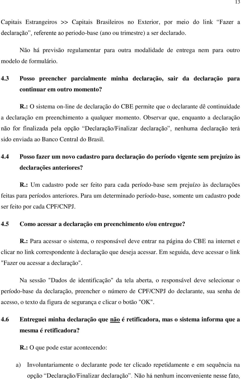 3 Posso preencher parcialmente minha declaração, sair da declaração para continuar em outro momento? R.