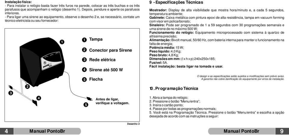 - Para ligar uma sirene ao equipamento, observe o desenho 2 e, se necessário, contate um técnico eletricista ou seu fornecedor: 3 2 4 1 1 2 3 4 5 5 Tampa Conector para Sirene Rede elétrica Sirene até